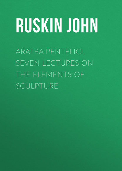 Ruskin John — Aratra Pentelici, Seven Lectures on the Elements of Sculpture