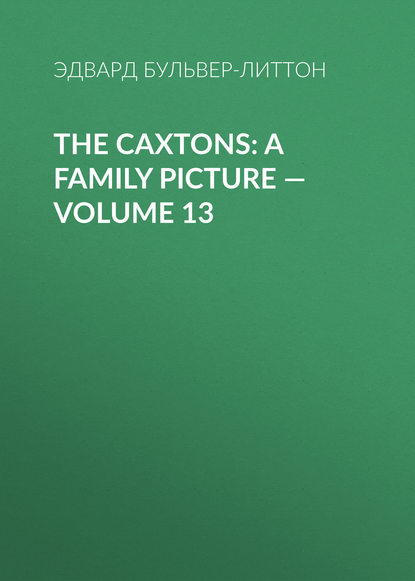 Эдвард Бульвер-Литтон — The Caxtons: A Family Picture — Volume 13