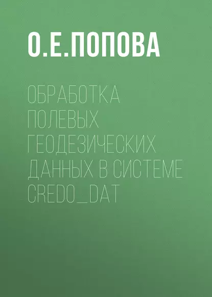 Обложка книги Обработка полевых геодезических данных в системе CREDO_DAT, О. Е. Попова