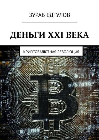 Зураб Едгулов - Деньги XXI века. Криптовалютная революция