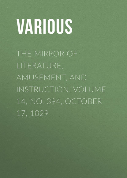 Various — The Mirror of Literature, Amusement, and Instruction. Volume 14, No. 394, October 17, 1829