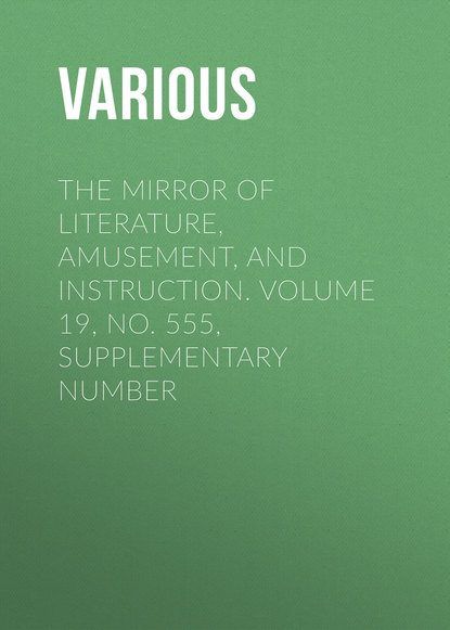 The Mirror of Literature, Amusement, and Instruction. Volume 19, No. 555, Supplementary Number - Various