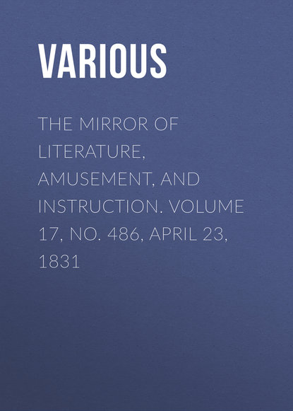 The Mirror of Literature, Amusement, and Instruction. Volume 17, No. 486, April 23, 1831 - Various