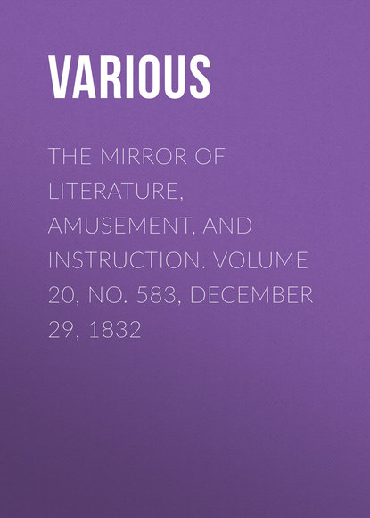 Various — The Mirror of Literature, Amusement, and Instruction. Volume 20, No. 583, December 29, 1832