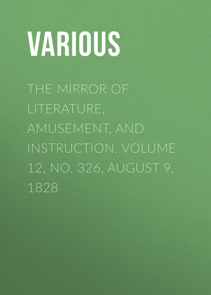 Various — The Mirror of Literature, Amusement, and Instruction. Volume 12, No. 326, August 9, 1828