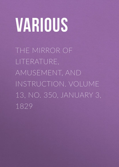 Various — The Mirror of Literature, Amusement, and Instruction. Volume 13, No. 350, January 3, 1829