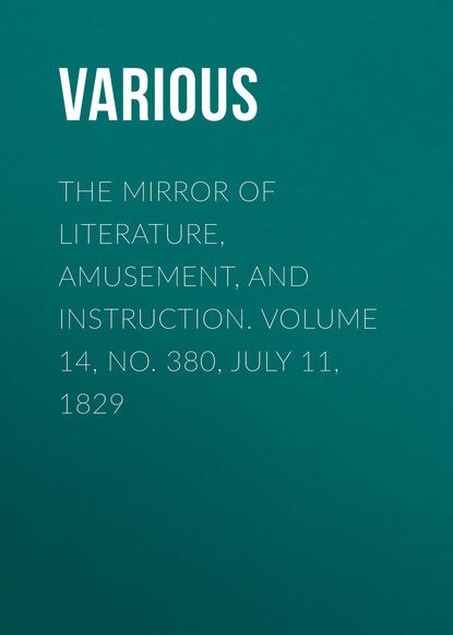 Various — The Mirror of Literature, Amusement, and Instruction. Volume 14, No. 380, July 11, 1829