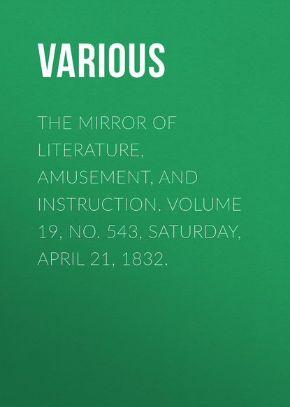 The Mirror of Literature, Amusement, and Instruction. Volume 19, No. 543, Saturday, April 21, 1832