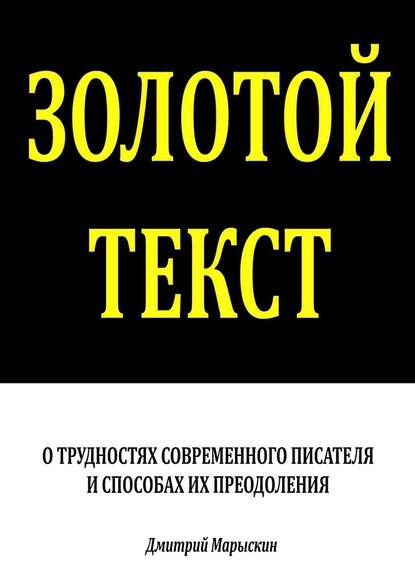 Дмитрий Марыскин - Золотой текст. О трудностях современного писателя и способах их преодоления