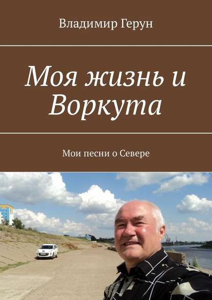 Владимир Герун - Моя жизнь и Воркута. Мои песни о Севере