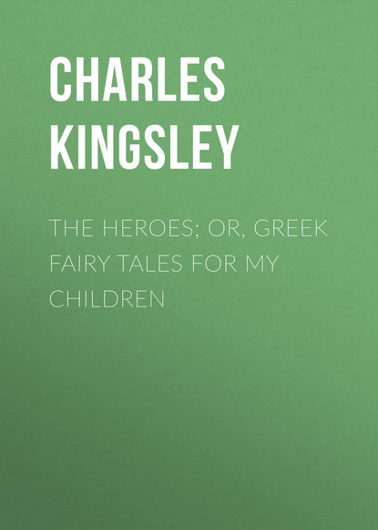 The Heroes; Or, Greek Fairy Tales for My Children - Charles Kingsley