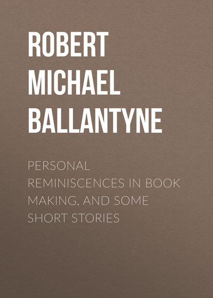 Robert Michael Ballantyne — Personal Reminiscences in Book Making, and Some Short Stories