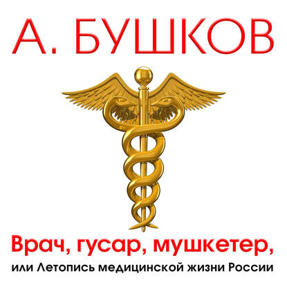 Александр Бушков — Врач, гусар, мушкетер, или Летопись медицинской жизни России