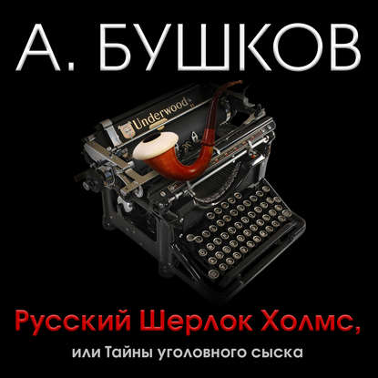 Александр Бушков — Русский Шерлок Холмс, или Тайны уголовного сыска