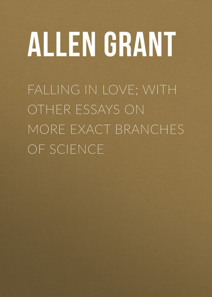 Falling in Love; With Other Essays on More Exact Branches of Science - Allen Grant