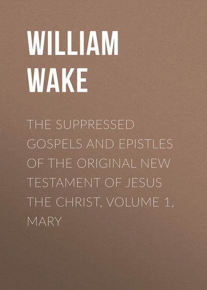 The suppressed Gospels and Epistles of the original New Testament of Jesus the Christ, Volume 1, Mary (William Wake). 