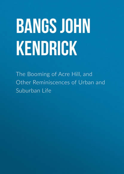 Bangs John Kendrick — The Booming of Acre Hill, and Other Reminiscences of Urban and Suburban Life