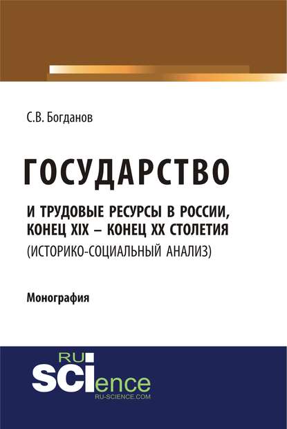 С. В. Богданов - Государство и трудовые ресурсы в России, конец XIX – конец XX столетия (историко-социальный анализ)