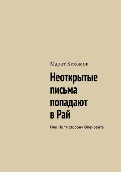 Марат Хисамов - Неоткрытые письма попадают в Рай. Или По ту сторону Опенрейта