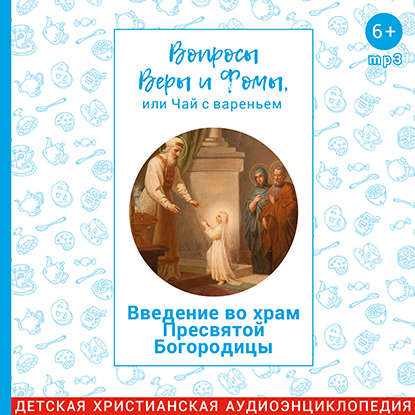 

Вопросы Веры и Фомы, или чай с вареньем. Введение во храм Пресвятой Богородицы