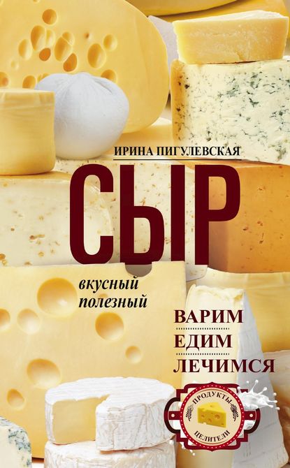 И. С. Пигулевская - Сыр вкусный, целебный. Варим, едим, лечимся