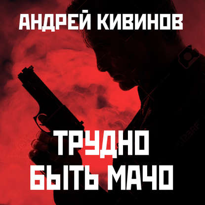 Андрей Владимирович Кивинов - Трудно быть мачо