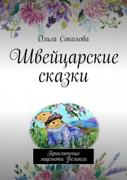 Обложка книги Швейцарские сказки. Приключение мармота Феликса, Ольга Соколова