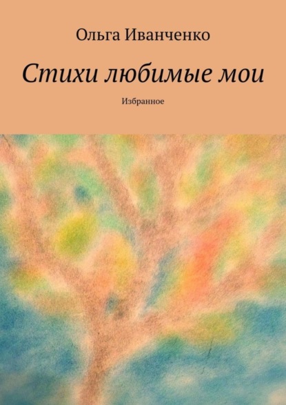 Ольга Иванченко — Стихи любимые мои. Избранное