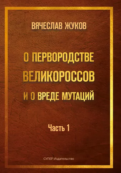 Обложка книги О первородстве великороссов и о вреде мутаций. Часть 1, Вячеслав Жуков