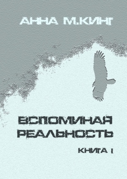 Вспоминая реальность. Книга I (Анна М.Кинг). 