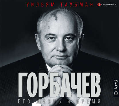 Уильям Таубман - Горбачев. Его жизнь и время