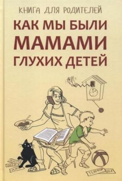 Как мы были мамами глухих детей. Книга для родителей Е. М. Жилинскене