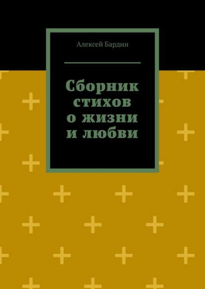 Алексей Бардин - Сборник стихов о жизни и любви