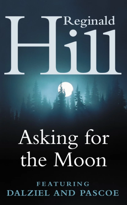 Обложка книги Asking for the Moon: A Collection of Dalziel and Pascoe Stories, Reginald  Hill