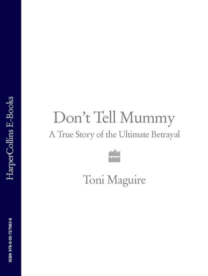 Toni  Maguire - Don’t Tell Mummy: A True Story of the Ultimate Betrayal