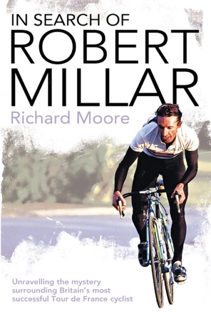 Обложка книги In Search of Robert Millar: Unravelling the Mystery Surrounding Britain’s Most Successful Tour de France Cyclist, Richard  Moore