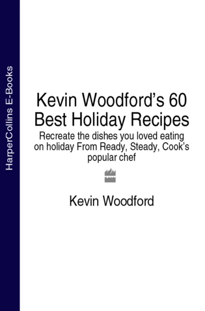 Обложка книги Kevin Woodford’s 60 Best Holiday Recipes: Recreate the dishes you loved eating on holiday From Ready, Steady, Cook’s popular chef, Kevin  Woodford