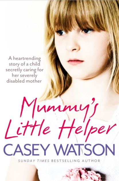 Обложка книги Mummy’s Little Helper: The heartrending true story of a young girl secretly caring for her severely disabled mother, Casey  Watson