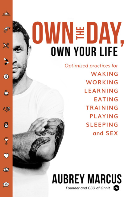 Own the Day, Own Your Life: Optimised practices for waking, working, learning, eating, training, playing, sleeping and sex - Aubrey  Marcus