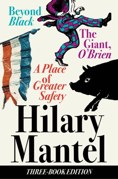 Обложка книги Three-Book Edition: A Place of Greater Safety; Beyond Black; The Giant O’Brien, Hilary  Mantel