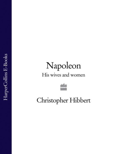 Napoleon: His Wives and Women (Christopher  Hibbert). 