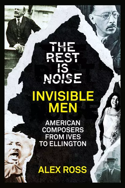 Обложка книги The Rest Is Noise Series: Invisible Men: American Composers from Ives to Ellington, Alex  Ross