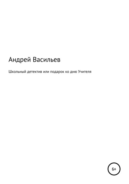 Школьный детектив, или Подарок ко дню Учителя (Андрей Валериевич Васильев). 2018г. 