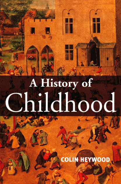 Colin  Heywood - A History of Childhood. Children and Childhood in the West from Medieval to Modern Times