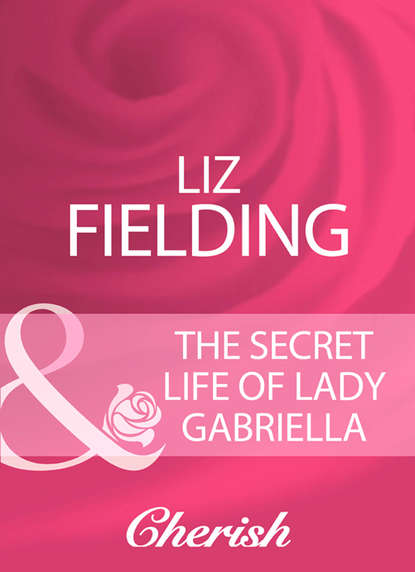 Liz Fielding — The Secret Life Of Lady Gabriella