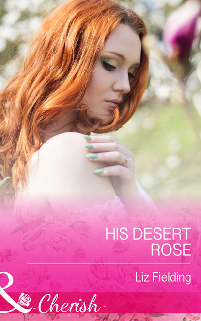 Liz Fielding — His Desert Rose