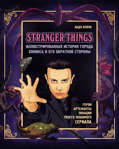 Stranger Things. Иллюстрированная история города Хокинса и его обратной стороны. Очень странные дела. Гид по сериалу (Надя Бейли). 2018г. 