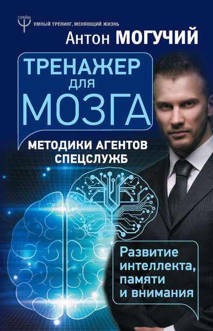 Антон Могучий — Тренажер для мозга. Методики агентов спецслужб – развитие интеллекта, памяти и внимания