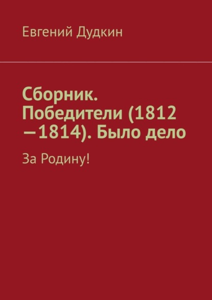 Сборник. Победители (1812-1814). Было дело. За Родину! (Евгений Дудкин). 