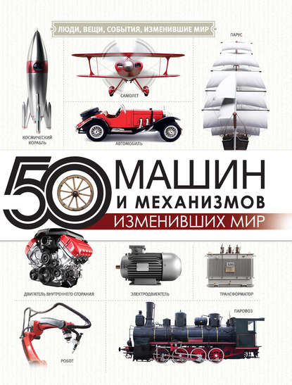 Оксана Леоник — 50 машин и механизмов, изменивших мир